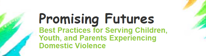 Promising Futures, Best Practices for Serving Children, Youth, and Parents Experiencing Domestic Violence